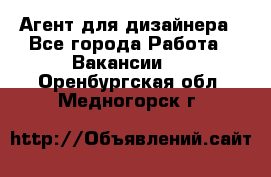 Агент для дизайнера - Все города Работа » Вакансии   . Оренбургская обл.,Медногорск г.